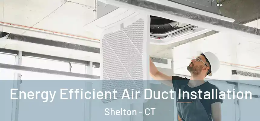  Energy Efficient Air Duct Installation Shelton - CT