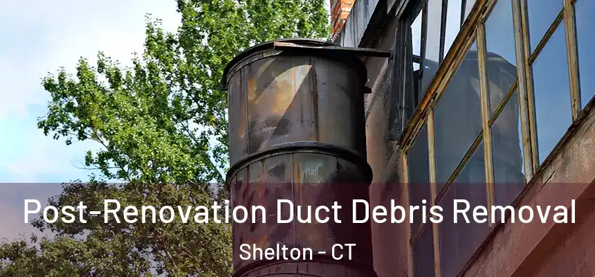 Post-Renovation Duct Debris Removal Shelton - CT